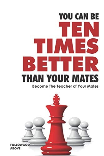 You Can Be Ten Times Better Than Your Mates Become the Teacher of Your Mates