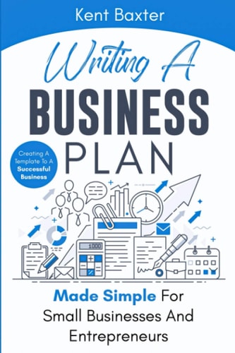 Writing a Business Plan Made Simple for Small Businesses and Entrepreneurs Creating a Template to a Successful Business