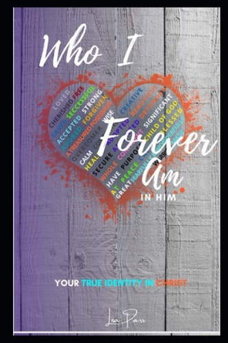 Who I Forever Am in Him - Your True Identity in Christ