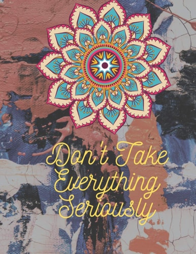 Don't Take Everything Seriously Adult Mandala Coloring Book For Adults Contains Leave Mandalas, Skull Mandala, Flower Mandala, Ancient Mandala, Animal Mandala and So More That Features Most Pretty Mandalas for Stress Relief