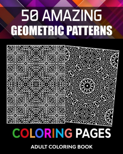 Adult Coloring Book, 50 Amazing Geometric Patterns Coloring Pages Vol-01. Stress Reliever Coloring Book for Adults to Help Release Your Creative Side.