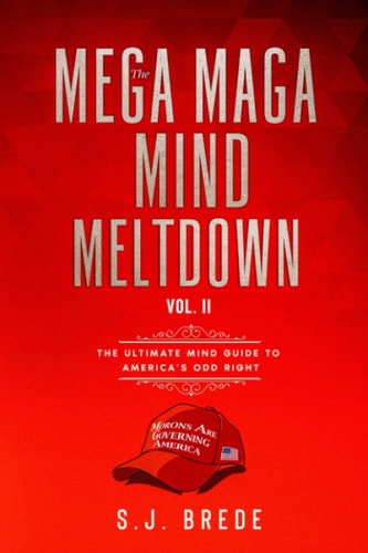 The Mega Maga Mind Meltdown Vol. II The Ultimate Mind Guide to America's Odd Right