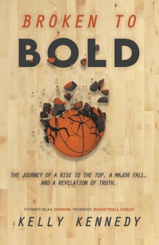 Broken to Bold A Journey of a Rise to the Top, a Major Fall and a Revelation of Truth.