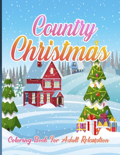 Country Christmas Coloring Book For Adult Relaxation An Adult Coloring Book with Fun and Relaxing Designs Featuring Festive and Beautiful Christmas Scenes in the Country ( Christmas Coloring Book )