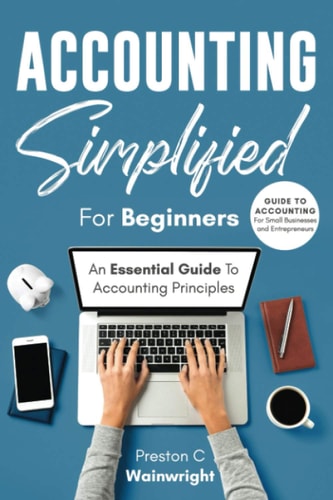 Accounting Simplified for Beginners Guide to Accounting for Small Businesses and Entrepreneurs: An Essential Guide to Accounting Principles