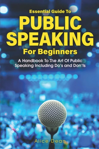 Essential Guide to Public Speaking for Beginners A Handbook to the Art of Public Speaking: The Do's and Dont's