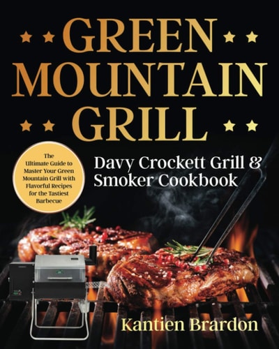 Green Mountain Grill Davy Crockett Grill and Smoker Cookbook The Ultimate Guide to Master Your Green Mountain Grill with Flavorful Recipes for the Tastiest Barbecue