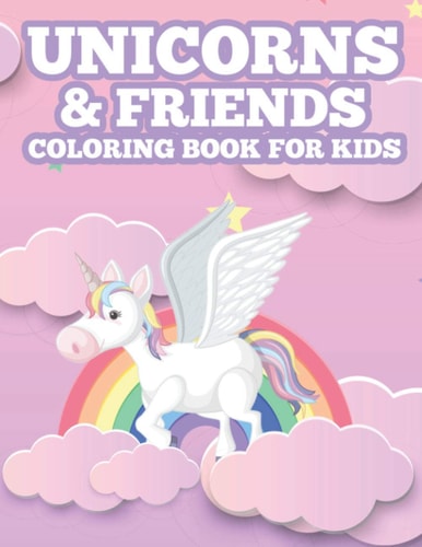 Unicorns & Friends Coloring Book For Kids Designs Of Unicorns, Caticorns, And More To Color, Irresistibly Cute Coloring Sheets For Girls