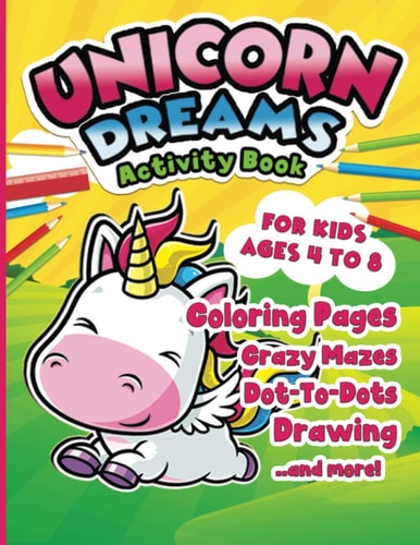 Unicorn Dreams Activity Book For Kids Ages 4-8 Fun Unicorn Workbook for Children! Coloring Pages, Mazes, Dot To Dot, Learn To Draw Games, and More!