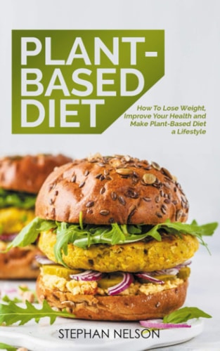 Plant-Based Diet How to Lose Weight, Improve Your Health and Make Plant-Based Diet a Lifestyle
