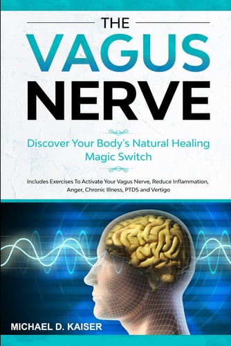 Vagus Nerve Discover Your Body's Natural Healing Magic Switch. Includes Exercises To Activate Your Vagus Nerve, Reduce Inflammation, Anger, Chronic Illness, PTDS And Vertigo.
