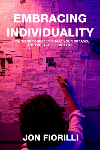 Embracing Individuality How to Be Yourself, Chase Your Dreams, and Live a Fulfilling Life