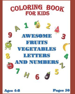 Coloring Book for Kids: AWESOME FRUITS VEGETABLES LETTERS AND NUMBERS Ages 4-8 / pages 50