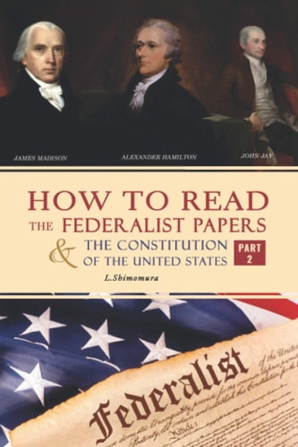 How to Read the Federalist Papers and the Constitution of the United States The Articles of Confederation, the Constitution of Declaration, All Bill of Rights and Amendments (Part 2)