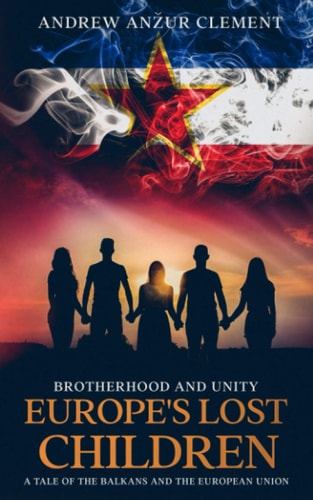 Brotherhood and Unity. Europe's Lost Children A Tale of the Balkans and the European Union