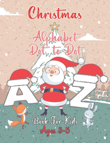 Christmas Alphabet Dot to Dot Book For Kids Ages 3-5 Connect The Dots And Color It Activity Workbook For Toddlers And Preschoolers To Increase Drawing Skills And Learning A-Z Letters