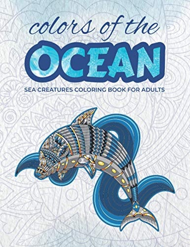 Colors of the Ocean Sea Creatures Coloring Book for Adults | 50 Illustrations of Ocean Animals to Relieve Your Stress | 8. 5'' X 11'' | Premium Matte Cover