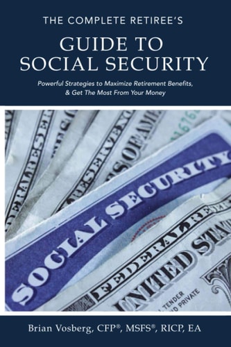 The Complete Retiree's Guide to Social Security Powerful Strategies to Maximize Retirement Benefits and Get the Most from Your Money