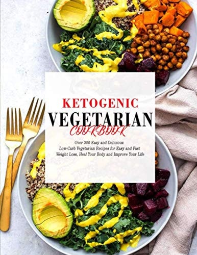 Ketogenic Vegetarian Cookbook Over 300 Easy and Delicious Low-Carb Vegetarian Recipes for Easy and Fast Weight Loss, Heal Your Body and Improve Your Life
