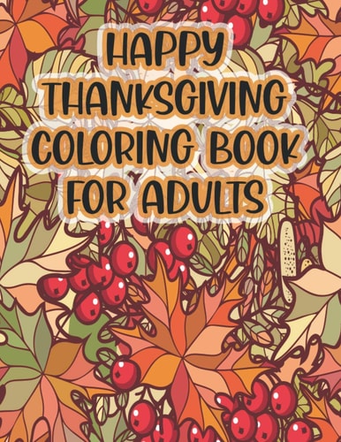 Happy Thanksgiving Coloring Book For Adults Thanksgiving Autumn Coloring Book A Coloring Book for Adults Featuring Relaxing Autumn Scenes and Beautiful Fall Inspired Landscapes Fall Cornucopias Leaves Apples Harvest Feast