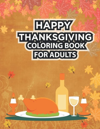 Happy Thanksgiving Coloring Book For Adults Thanksgiving Coloring Book for Adults Featuring Thanksgiving and Fall Designs to Color with Fall Cornucopias Leaves Apples Harvest Feast Turkeys, Cornucopias, Autumn Leaves, Harvest