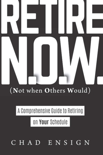 Retire N.O.W. (Not when Others Would) A Comprehensive Guide to Retiring on Your Schedule