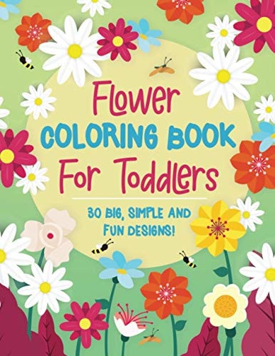 Flower Coloring Book For Toddlers 30 Big, Simple & Fun Designs of Real Flowers for Kids Ages 2-4: Sunflowers, Daisies, Tulips, Lilies, Roses and More!