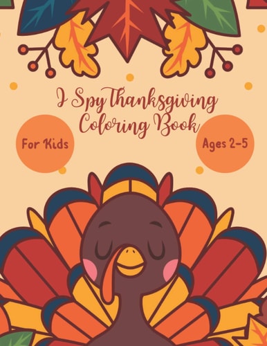 I Spy Thanksgiving Coloring Book for Kids Age 2-5 A Fun Activity Thanksgiving Dinner, Turkey & Other Adorable Stuff Coloring and Guessing Game For Little Kids, Toddler and Preschoolers