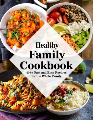 Healthy Family Cookbook 450+ Fast and Easy Recipes for the Whole Family