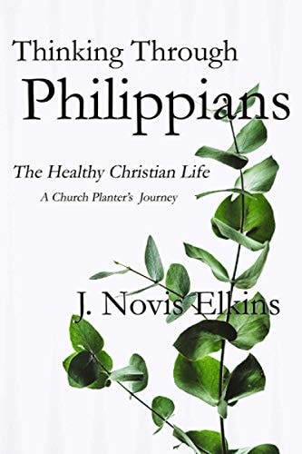 Thinking Through Philippians The Healthy Christian Life, a Church Planter's Journey