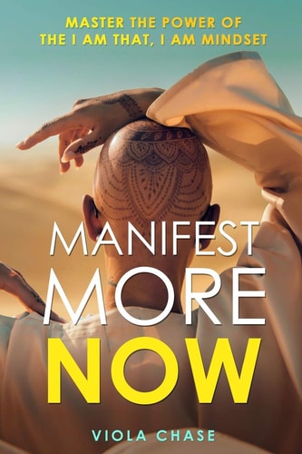 Manifest More Now Master the Power of the I Am That, I Am Mindset