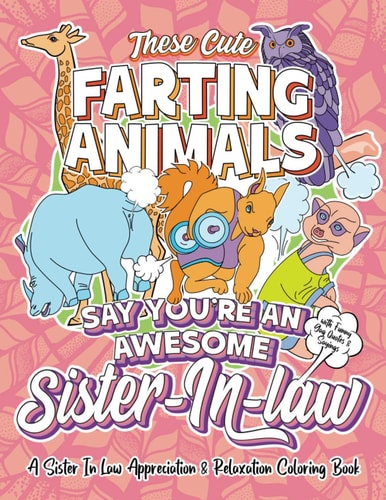 These Cute Farting Animals Say You're An Awesome Sister In Law - A Sister-In-Law Appreciation & Relaxation Coloring Book A Funny Encouragement & Thank You Gag Gift Idea for Sister In Laws with Fun Joke Quotes & Sayings Color Activity Book
