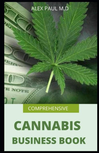 Comprehensive Cannabis Business Book Prefect Guide on How to Grow Cannabis Indoor Or Outdoor Plus Ways to Succeed in Its Business