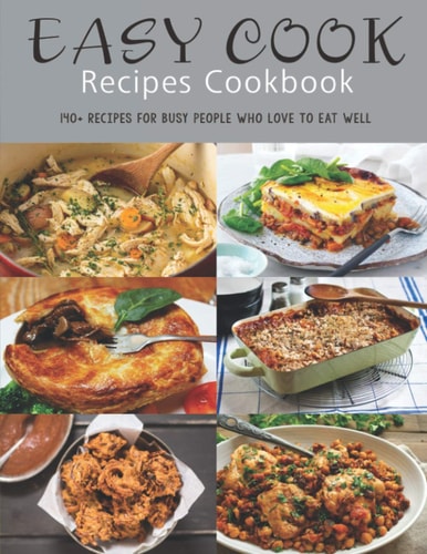 Easy Cook Recipes Cookbook 140+ Recipes for Busy People who Love to Eat Well