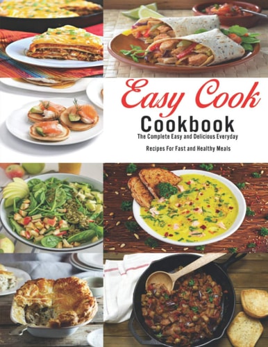 Easy Cook Cookbook The Complete Easy and Delicious Everyday Recipes for Fast and Healthy Meals