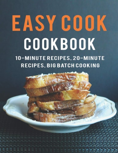 Easy Cook Cookbook 10- Minute Recipes, 20-Minute Recipes Big Batch Cooking