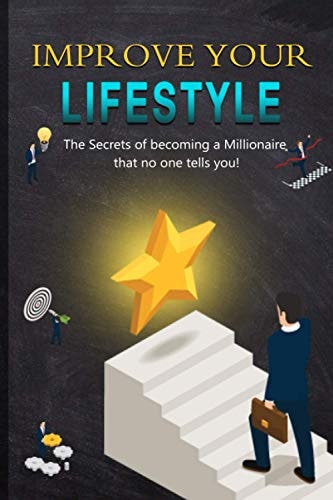 Improve Your Lifestyle The Secrets of Becoming a Millionaire that No One Tells You!