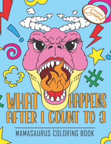 Mamasaurus Coloring Book: What Happens After I Count To 3 A Stress-Relief Coloring Book Gift for Moms, Funny Mother and Kids T-Rex Dinosaurs Illustrations with Quotes