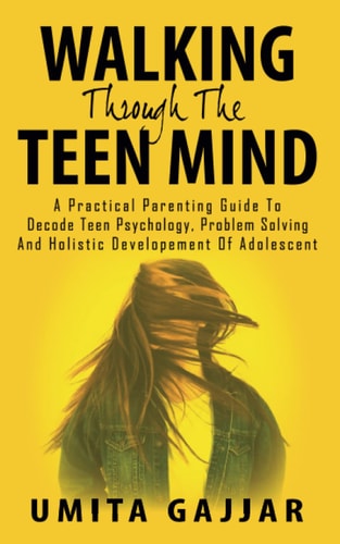 Walking Through the Teen Mind A Practical Parenting Guide to Decode Teen Psychology, Problem Solving and Holistic Development of Adolescent.