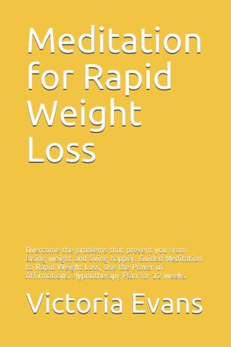 Meditation for Rapid Weight Loss Overcome the Problems that Prevent You from Losing Weight and Living Happily. Guided Meditation to Rapid Weight Loss, Use the Power of Affirmations. Hypnotherapy Plan for 12 Weeks.