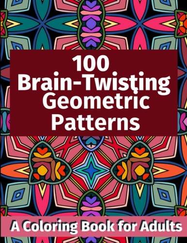 100 Brain-Twisting Geometric Patterns A Coloring Book for Adults