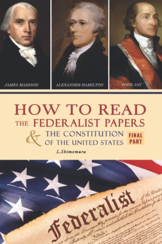 How to Read the Federalist Papers and the Constitution of the United States The Articles of Confederation, the Constitution of Declaration, All Bill of Rights and Amendments (Final Part)