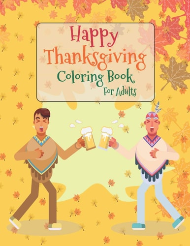 Happy Thanksgiving Coloring Book For Adults Thanksgiving Autumn Coloring Book Creative Fall Harvest Coloring Books for Adults Relaxation with Nature, Landscape, Flowers, Thanksgiving Scene, Urkeys, Cornucopias, Autumn Leaves, Harvest