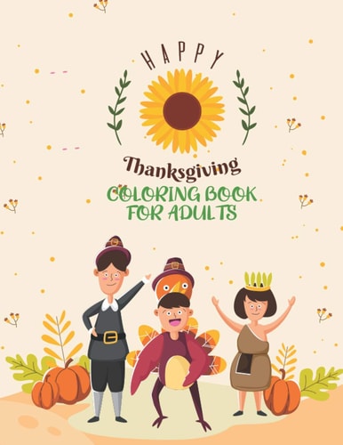 Happy Thanksgiving Coloring Book For Adults Adults Featuring Thanksgiving and Fall Designs to Color with Fall Cornucopias Leaves Apples Harvest Feast Turkeys, Cornucopias, Autumn Leaves, Harvest