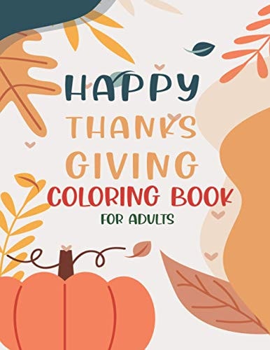 Happy Thanksgiving Coloring Book For Adults Thanksgiving Vegetables Turkey Autumn Coloring Book for Adults with Fall Cornucopias Leaves Apples Harvest Feast Turkeys, Cornucopias, Autumn Leaves, Harvest (Volume 2)