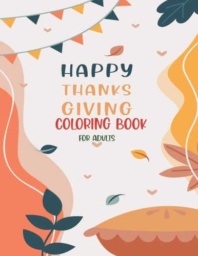 Happy Thanksgiving Coloring Book For Adults Thanksgiving Vegetables Turkey Autumn Coloring Book for Adults with Fall Cornucopias Leaves Apples Harvest Feast Turkeys, Cornucopias, Autumn Leaves, Harvest (Volume 3)