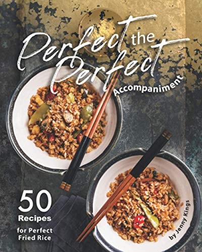 Perfect the Perfect Accompaniment 50 Recipes for Perfect Fried Rice
