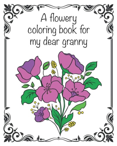 A Flowery Coloring Book for My Dear Granny 50 Nice Flower Motives - a Great Birthday Or Christmas Present from Grandchild to Grandmother, Customizable, 8 X 10 Inch, Glossy Cover