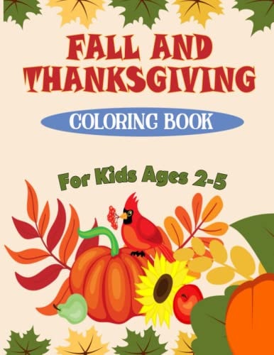 Fall and Thanksgiving Coloring Book For Kids Ages 2 - 5 50 Big & Fun Designs Coloring Pages for Kids, Toddlers, and Preschoolers: Autumn Leaves, Turkeys, Apples, Pumpkins and More..