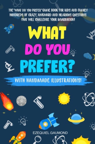 What Do You Prefer? The ''WHAT DO YOU PREFER'' Game Book for Kids and Family! Hundreds of Crazy, Awkward and Hilarious Questions that Will Challenge Your Imagination!
